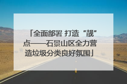 全面部署 打造“靓” 点——石景山区全力营造垃圾分类良好氛围