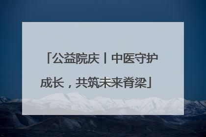 公益院庆丨中医守护成长，共筑未来脊梁