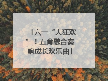 六一“大狂欢”！五育融合奏响成长欢乐曲