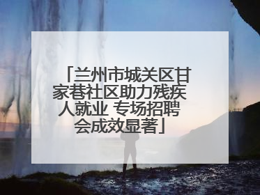 兰州市城关区甘家巷社区助力残疾人就业 专场招聘会成效显著