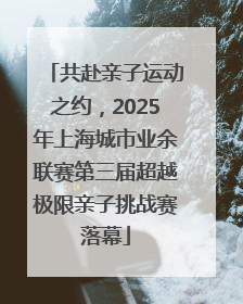 共赴亲子运动之约，2025年上海城市业余联赛第三届超越极限亲子挑战赛落幕