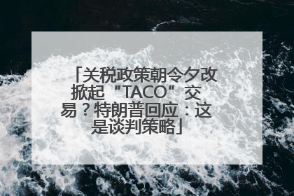 关税政策朝令夕改掀起“TACO”交易？特朗普回应：这是谈判策略