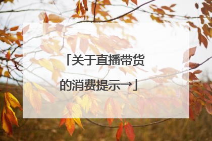 关于直播带货的消费提示→
