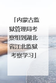 内蒙古监狱管理局考察组到湖北省江北监狱考察学习