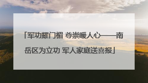 军功耀门楣 尊崇暖人心——南岳区为立功 军人家庭送喜报