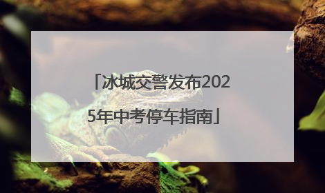 冰城交警发布2025年中考停车指南