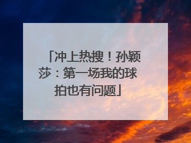 冲上热搜！孙颖莎：第一场我的球拍也有问题