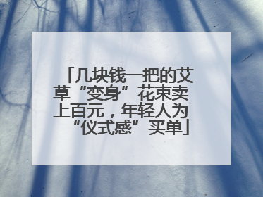 几块钱一把的艾草“变身”花束卖上百元，年轻人为“仪式感”买单