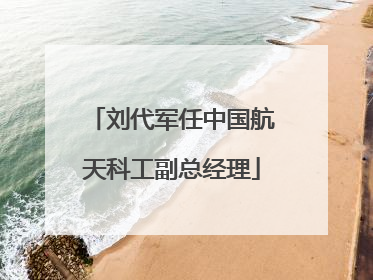 刘代军任中国航天科工副总经理