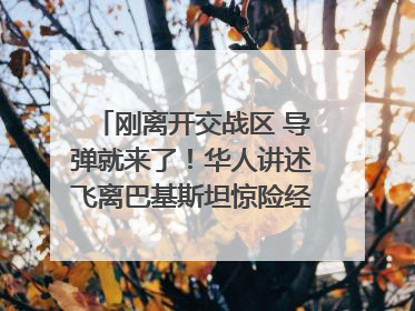 刚离开交战区 导弹就来了！华人讲述飞离巴基斯坦惊险经历｜封面头条