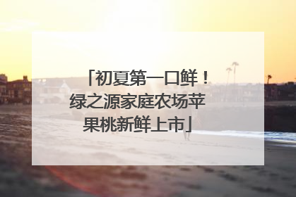 初夏第一口鲜！绿之源家庭农场苹果桃新鲜上市
