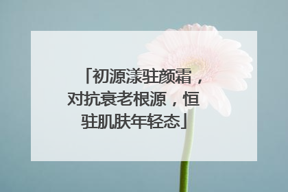 初源漾驻颜霜，对抗衰老根源，恒驻肌肤年轻态