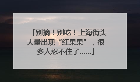 别摘！别吃！上海街头大量出现“红果果”，很多人忍不住了……