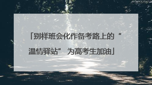 别样班会化作备考路上的“温情驿站” 为高考生加油
