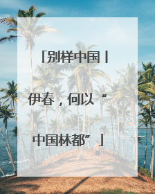 别样中国丨伊春，何以“中国林都”