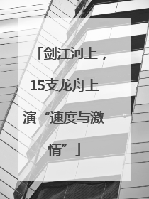 剑江河上，15支龙舟上演“速度与激情”