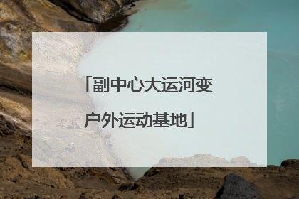 副中心大运河变户外运动基地