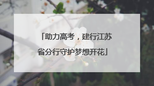 助力高考，建行江苏省分行守护梦想开花