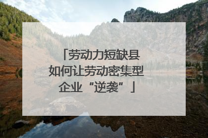 劳动力短缺县 如何让劳动密集型企业“逆袭”