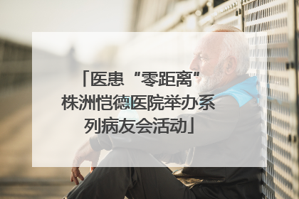 医患“零距离” 株洲恺德医院举办系列病友会活动