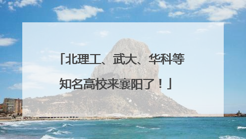 北理工、武大、华科等知名高校来襄阳了！