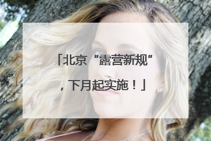 北京“露营新规”，下月起实施！