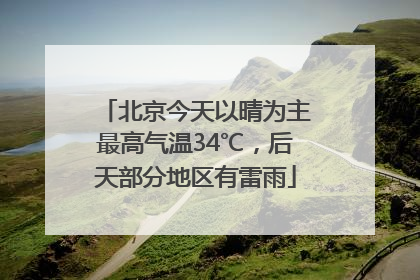 北京今天以晴为主最高气温34℃，后天部分地区有雷雨