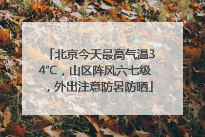 北京今天最高气温34℃，山区阵风六七级，外出注意防暑防晒