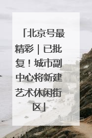 北京号最精彩｜已批复！城市副中心将新建艺术休闲街区