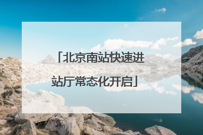 北京南站快速进站厅常态化开启