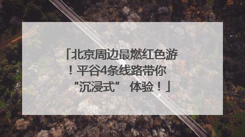 北京周边最燃红色游！平谷4条线路带你 “沉浸式” 体验！