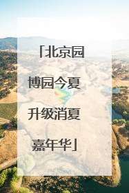北京园博园今夏升级消夏嘉年华