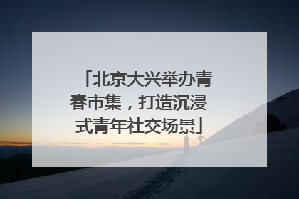 北京大兴举办青春市集，打造沉浸式青年社交场景