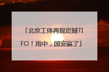 北京工体再现震撼TIFO！雨中，国安赢了