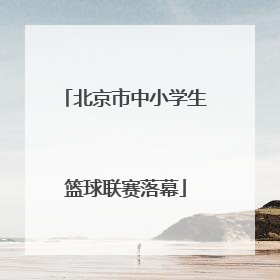 北京市中小学生篮球联赛落幕