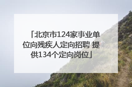 北京市124家事业单位向残疾人定向招聘 提供134个定向岗位
