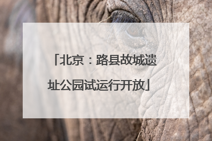 北京：路县故城遗址公园试运行开放