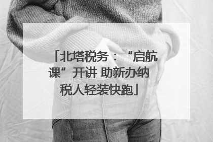 北塔税务：“启航课”开讲 助新办纳税人轻装快跑