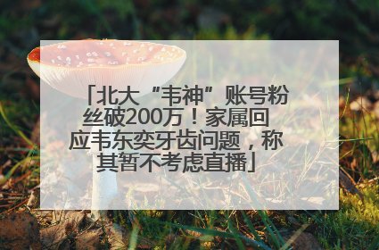 北大“韦神”账号粉丝破200万！家属回应韦东奕牙齿问题，称其暂不考虑直播