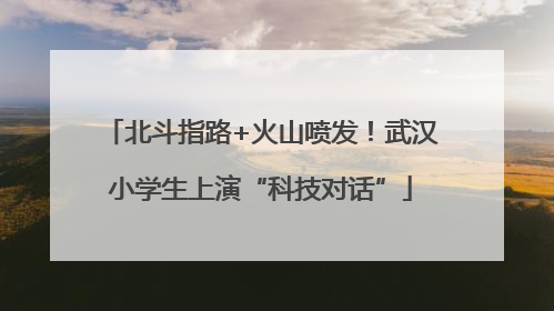 北斗指路+火山喷发！武汉小学生上演“科技对话”