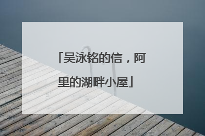 吴泳铭的信，阿里的湖畔小屋