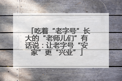 吃着“老字号”长大的“老师儿们”有话说：让老字号“安家”更“兴业”