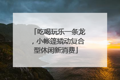 吃喝玩乐一条龙，小帐篷撬动复合型休闲新消费