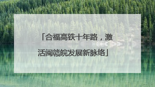 合福高铁十年路，激活闽赣皖发展新脉络