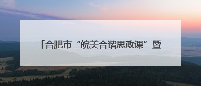 合肥市“皖美合谐思政课”暨“举旗帜·送理论”百场思政宣讲活动走进庐江高新实验学校
