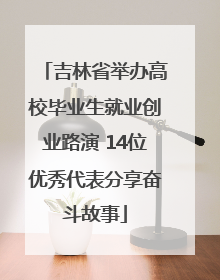 吉林省举办高校毕业生就业创业路演 14位优秀代表分享奋斗故事