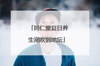 同仁堂夏日养生潮吹到地坛