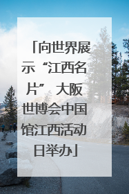 向世界展示“江西名片” 大阪世博会中国馆江西活动日举办