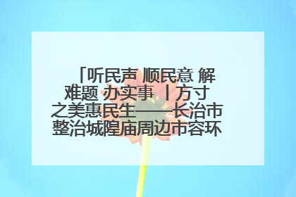 听民声 顺民意 解难题 办实事 丨方寸之美惠民生——长治市整治城隍庙周边市容环境提升城市品质