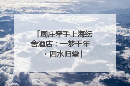 周庄牵手上海纭舍酒店：一梦千年・四水归堂